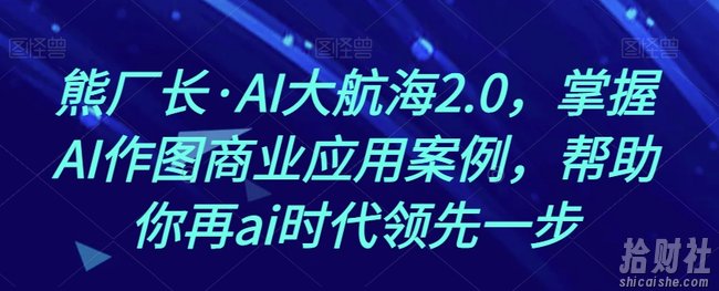 熊厂长·AI大航海2.0，掌握AI作图商业应用案例，帮助你再ai时代领先一步