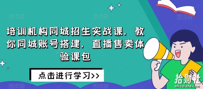 培训机构同城招生实战课,教你同城账号搭建,直播售卖体验课包