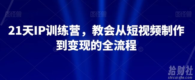21天IP训练营，教会从短视频制作到变现的全流程