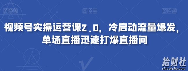 视频号实操运营课2.0，冷启动流量爆发，单场直播迅速打爆直播间