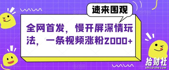 全网首发，慢开屏深情玩法，一条视频涨粉2000+【揭秘】