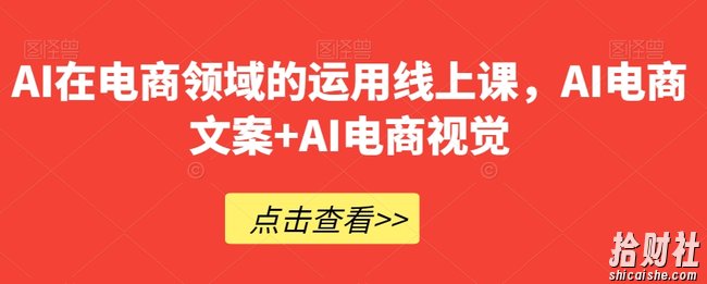 AI在电商领域的运用线上课，AI电商文案+AI电商视觉