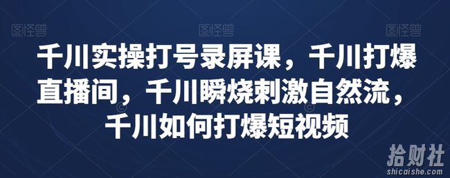 千川实操打号录屏课，千川打爆直播间，千川瞬烧刺激自然流，千川如何打爆短视频