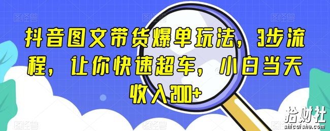 抖音图文带货爆单玩法，3步流程，让你快速超车，小白当天收入200+【揭秘】
