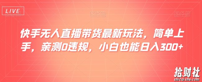 快手无人直播带货最新玩法，简单上手，亲测0违规，小白也能日入300+【揭秘】