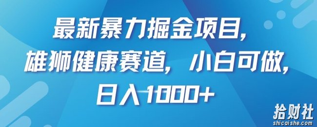 最新暴力掘金项目，雄狮健康赛道，小白可做，日入1000+【揭秘】