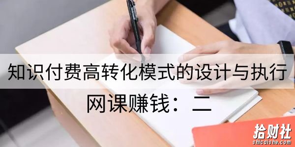 知识付费引流转化课程:0到月入3-5万实战步骤 网课賺米