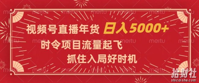 视频号直播年货，时令项目流量起飞，抓住入局好时机，日入5000+【揭秘】