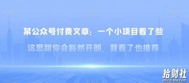某公众号付费文章：一小个项目看了些这思你路会然豁开朗，我了看也推荐