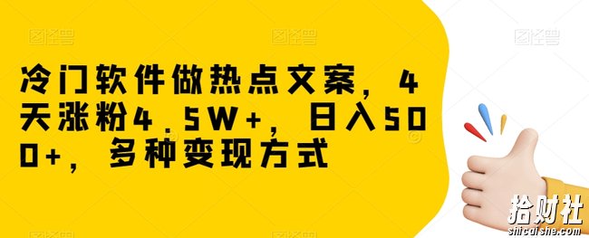 冷门软件做热点文案，4天涨粉4.5W+，日入500+，多种变现方式【揭秘】