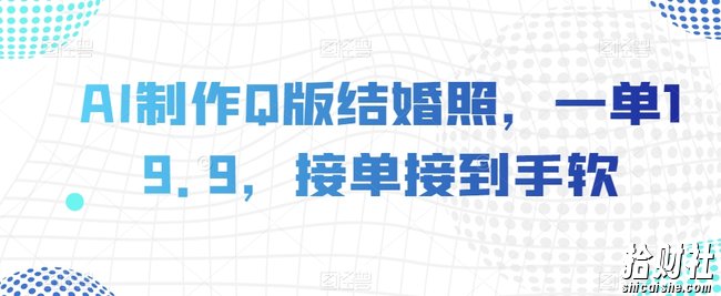 AI制作Q版结婚照，一单19.9，接单接到手软【揭秘】