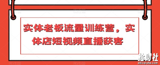实体老板流量训练营,实体店短视频直播获客