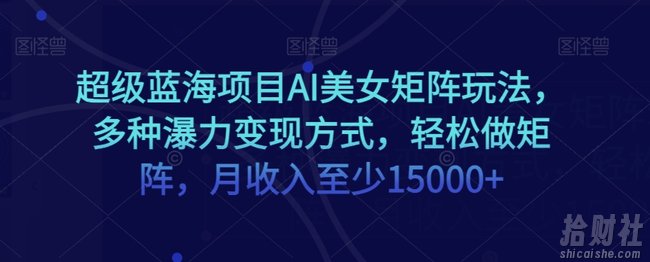 超级蓝海项目AI美女矩阵玩法,多种瀑力变现方式,轻松做矩阵,月收入至少15000+【揭秘】