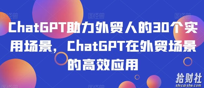 ChatGPT助力外贸人的30个实用场景,ChatGPT在外贸场景的高效应用