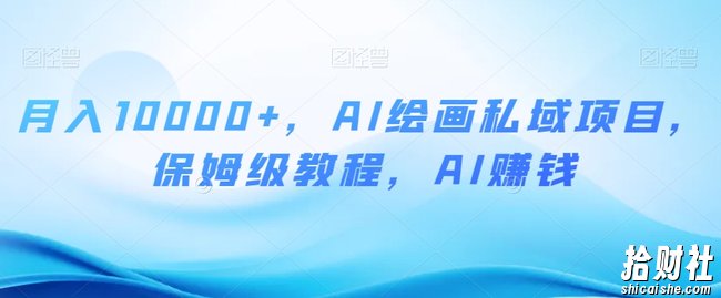 月入10000+,AI绘画私域项目,保姆级教程,AI賺米【揭秘】