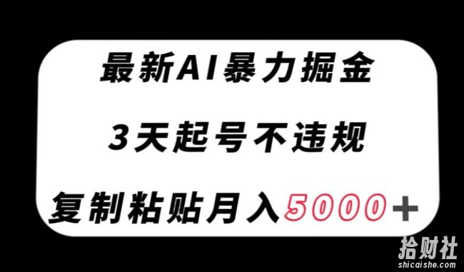 最新AI暴力掘金，3天必起号不违规，复制粘贴月入5000＋【揭秘】