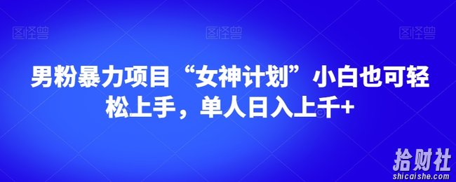 男粉暴力项目“女神计划”小白也可轻松上手,单人日入上千+【揭秘】