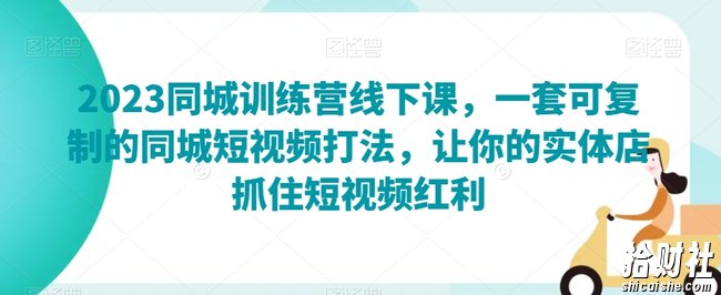 2023同城训练营线下课,一套可复制的同城短视频打法,让你的实体店抓住短视频红利