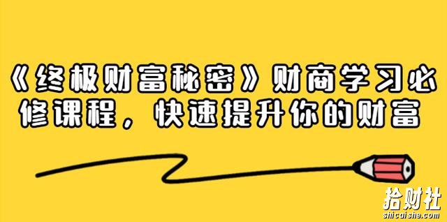 《终极财富秘密》财商学习必修课程，快速提升你的财富（18节视频课无水印）