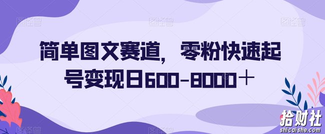 简单图文赛道，零粉快速起号变现日600-8000＋