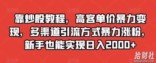 靠炒股教程，高客单价暴力变现，多渠道引流方式暴力涨粉，新手也能实现日入2000+【揭秘】