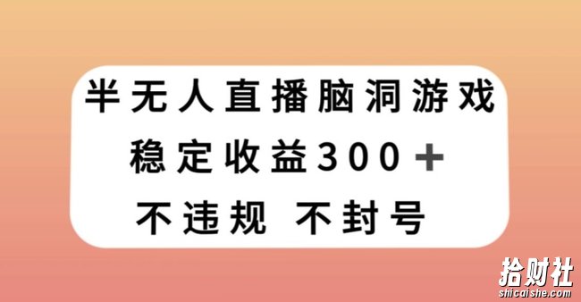 半无人直播脑洞小游戏，每天收入300+，保姆式教学小白轻松上手【揭秘】