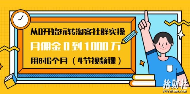 从0开始玩转淘客社群实操：月佣金0到1000万用时6个月（4节视频课）