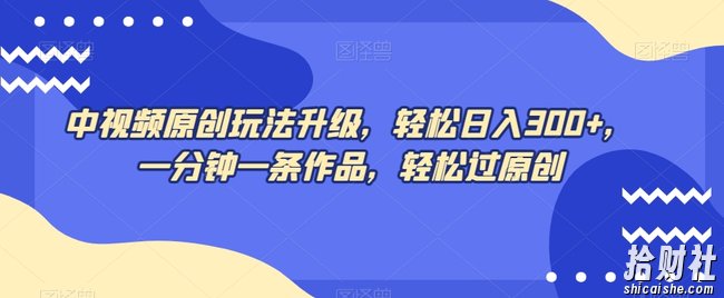 中视频原创玩法升级，轻松日入300+，一分钟一条作品，轻松过原创【揭秘】