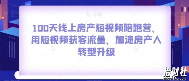 100天线上房产短视频陪跑营,用短视频获客流量,加速房产人转型升级