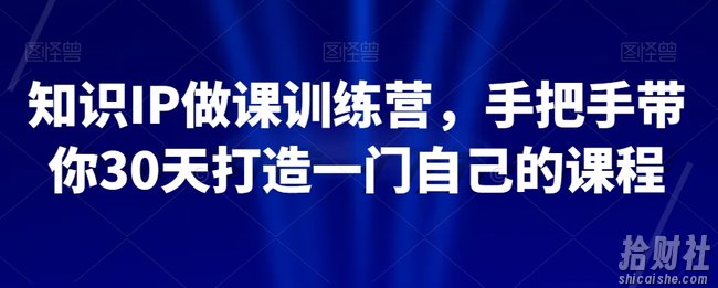 知识IP做课训练营,手把手带你30天打造一门自己的课程