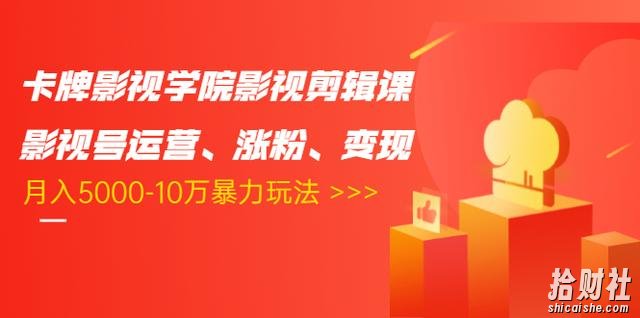 卡牌影视学院影视剪辑课：影视号运营、涨粉、变现、月入5000-10万暴力玩法