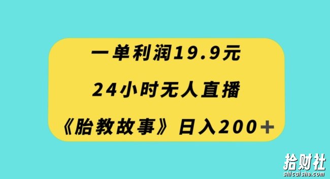 一单利润19.9，24小时无人直播胎教故事，每天轻松200+【揭秘】