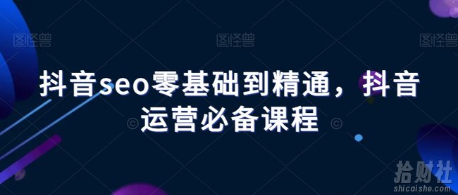 抖音seo零基础到精通,抖音运营必备课程
