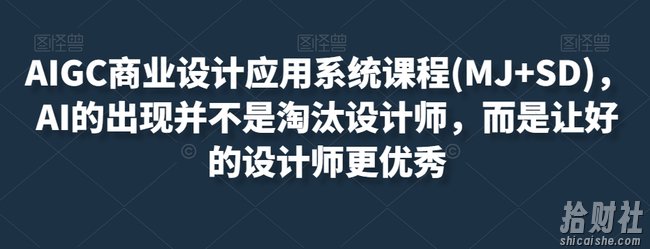 AIGC商业设计应用系统课程(MJ+SD),AI的出现并不是淘汰设计师,而是让好的设计师更优秀