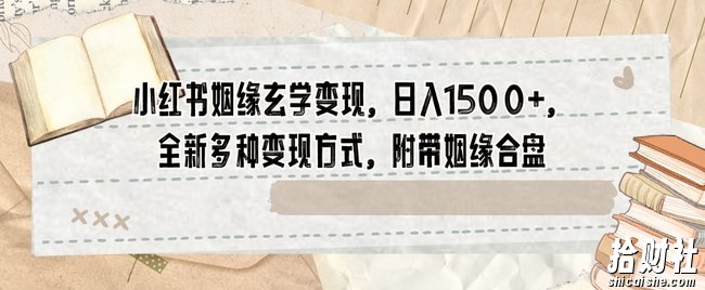 小红书姻缘玄学变现，日入1500+，全新多种变现方式，附带姻缘合盘【揭秘】