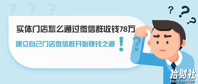 实体门店怎么通过微信群收钱78万,建立自己门店微信群开始賺米之道