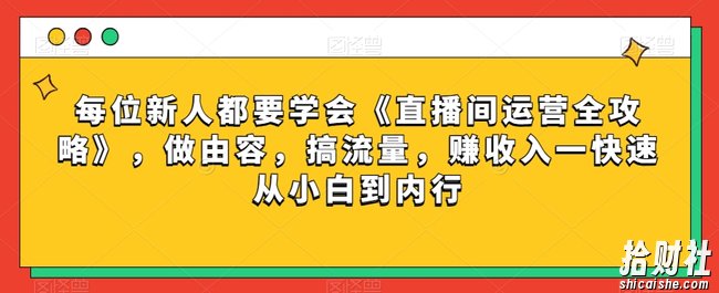 每位新人都要学会《直播间运营全攻略》,做由容,搞流量,赚收入一快速从小白到内行