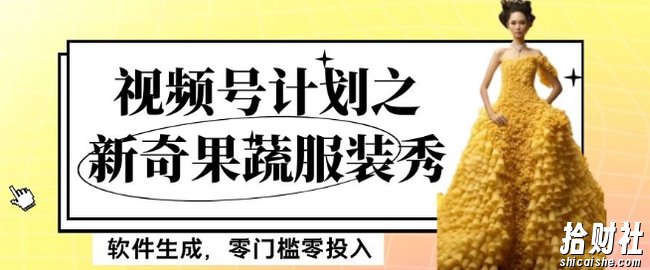 最新项目视频号计划之新奇果蔬服装秀,软件生成,零门槛零投入也可月入5000+【揭秘】