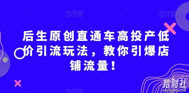 后生原创直通车高投产低价引流玩法,教你引爆店铺流量!