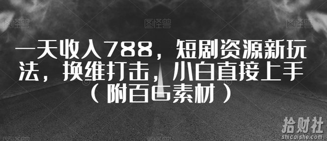 一天收入788，短剧资源新玩法，换维打击，小白直接上手（附百G素材）【揭秘】