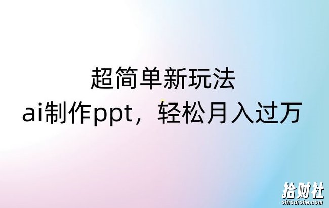 超简单新玩法,靠ai制作PPT,几分钟一个作品,小白也可以操作,月入过万【揭秘】