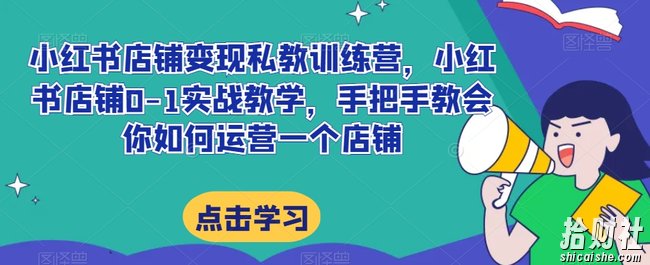 小红书店铺变现私教训练营，小红书店铺0-1实战教学，手把手教会你如何运营一个店铺