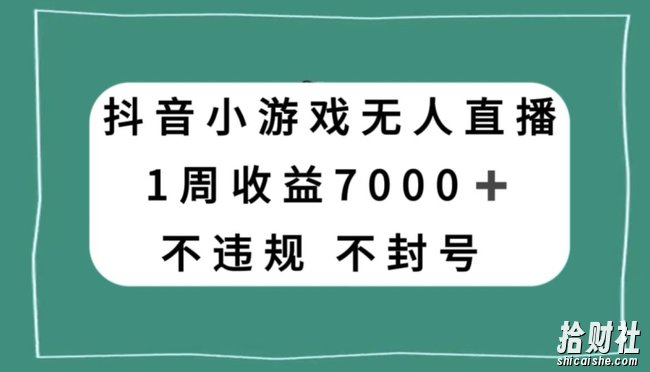 抖音小游戏无人直播，不违规不封号1周收益7000+，官方流量扶持【揭秘】