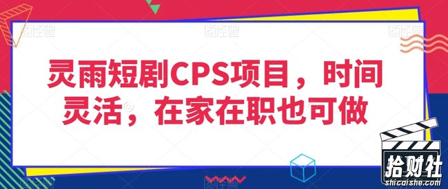 灵雨短剧CPS项目,时间灵活,在家在职也可做