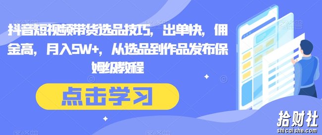 抖音短视频带货选品技巧,出单快,佣金高,月入5W+,从选品到作品发布保姆级教程