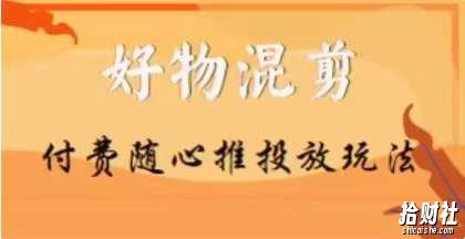 【万三】好物混剪付费随心推投放玩法,随心投放小课抖音教程