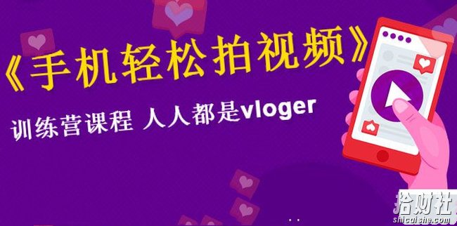 《手机轻松拍视频》训练营课,人人都是vloger(全套课程)
