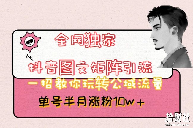 全网独家抖音图文矩阵引流,一招教你玩转公域流量,单号半月涨粉10w+【揭秘】