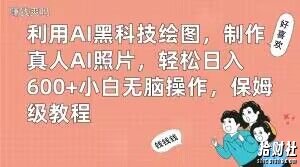 利用AI黑科技绘图,制作真人AI照片,轻松日入600+小白无脑操作,保姆级教程【揭秘】