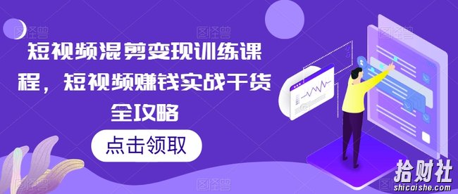 短视频混剪变现训练课程,短视频賺米实战干货全攻略